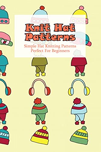 Knit Hat Patterns: Simple Hat Knitting Patterns Perfect For Beginners: Ways To Knit An Easy Hat